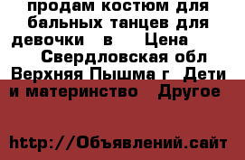 продам костюм для бальных танцев для девочки 2 в 1 › Цена ­ 4 000 - Свердловская обл., Верхняя Пышма г. Дети и материнство » Другое   